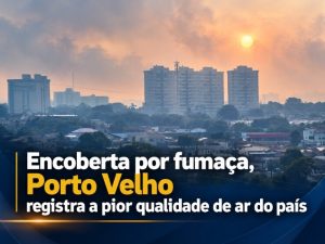 Encoberta por fumaça, Porto Velho registra a pior qualidade de ar do país